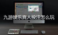 九游娱乐真人投注怎么玩？新手入门、玩法规则与实战技巧全解析