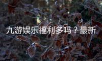 九游娱乐福利多吗？最新优惠、礼包与真实用户体验全面解析