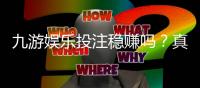 九游娱乐投注稳赚吗？真相揭秘：风险分析、识别套路与安全投注攻略