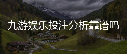 九游娱乐投注分析靠谱吗？全面评测、风险揭示与实战建议