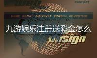 九游娱乐注册送彩金怎么拿？新手领取攻略、步骤与注意事项