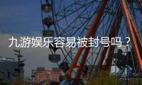 九游娱乐容易被封号吗？新手必看封号原因与防范技巧