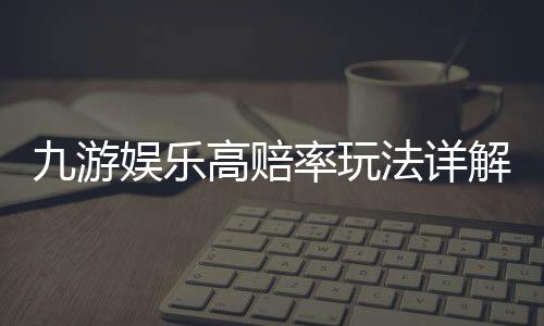 九游娱乐高赔率玩法详解：新手入门、投注技巧与风险控制