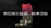 惠旺娱乐登录：畅享顶级棋牌电游的尊贵体验