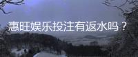 惠旺娱乐投注有返水吗？揭秘高返水福利与实战技巧