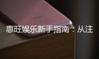 惠旺娱乐新手指南：从注册到畅玩的完整攻略
