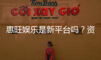 惠旺娱乐是新平台吗？资深玩家带你一探究竟