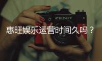惠旺娱乐运营时间久吗？资深玩家揭秘平台历史与稳定性