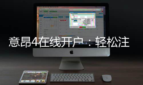 意昂4在线开户:轻松注册畅享顶级电子游艺体验