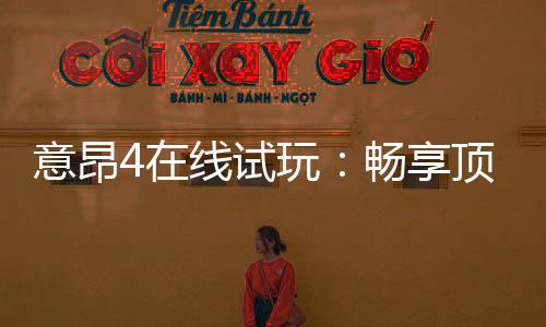 意昂4在线试玩：畅享顶级电子游艺的试玩体验