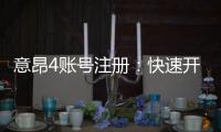 意昂4账号注册：快速开户流程与安全玩法指南