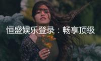 恒盛娱乐登录：畅享顶级棋牌电游的尊贵体验
