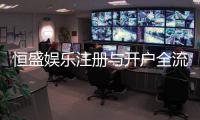 恒盛娱乐注册与开户全流程：轻松完成账号申请与游戏畅玩指南
