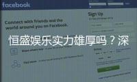 恒盛娱乐实力雄厚吗？深度解析其平台优势与玩家口碑