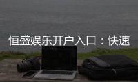 恒盛娱乐开户入口：快速注册指南与独家优惠领取
