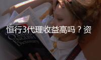 恒行3代理收益高吗？资深玩家揭秘真实收益情况