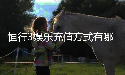恒行3娱乐充值方式有哪些？详解最新存款渠道与优惠活动