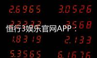 恒行3娱乐官网APP：畅享顶级棋牌电游的极致体验