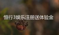 恒行3娱乐注册送体验金：新手必看轻松领取高额彩金攻略