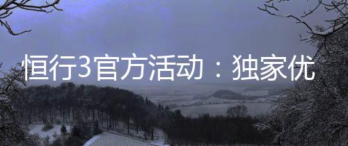 恒行3官方活动：独家优惠与精彩赛事等你参与