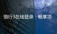 恒行3在线登录：畅享顶级电子游艺的便捷入口