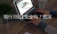 恒行3投注安全吗？资深玩家揭秘平台真实体验