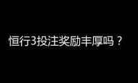 恒行3投注奖励丰厚吗？深度解析其返利机制与玩家真实收益