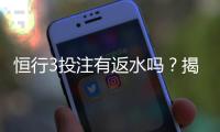 恒行3投注有返水吗？揭秘返水规则与领取技巧