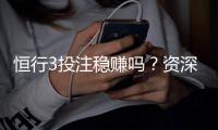 恒行3投注稳赚吗？资深玩家揭秘稳赢技巧与风险把控