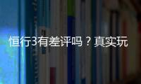 恒行3有差评吗？真实玩家体验与评价解析