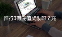 恒行3有充值奖励吗？充值返利活动详情大揭秘