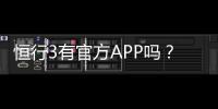 恒行3有官方APP吗？一文详解下载安装与使用指南