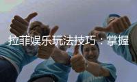 拉菲娱乐玩法技巧：掌握这几点让你轻松赢牌