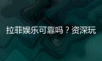 拉菲娱乐可靠吗？资深玩家带你揭秘真实体验