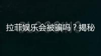 拉菲娱乐会被骗吗？揭秘平台真伪与防骗指南