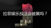 拉菲娱乐投注会被黑吗？揭秘平台安全性与防骗技巧
