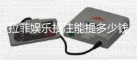 拉菲娱乐投注能提多少钱？揭秘提款额度与到账时间