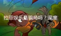 拉菲娱乐是骗局吗？深度解析平台真伪与玩家真实体验