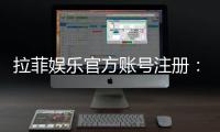 拉菲娱乐官方账号注册：三步轻松完成畅享顶级游戏体验