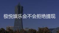 极悦娱乐会不会拒绝提现？玩家实测提现到账经验分享