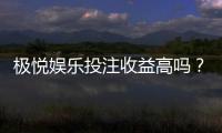 极悦娱乐投注收益高吗？深度解析其盈利模式与玩家实测反馈