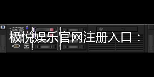 极悦娱乐官网注册入口：轻松三步完成账号注册畅玩全站游戏
