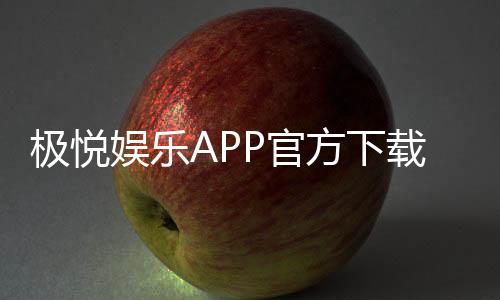 极悦娱乐APP官方下载通道：畅享顶级棋牌电游的快捷入口