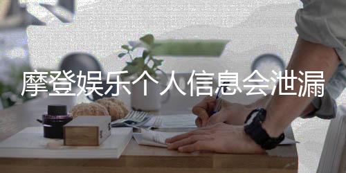 摩登娱乐个人信息会泄漏吗？深度解析平台安全性与防护措施