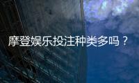 摩登娱乐投注种类多吗？全面解析平台热门游戏与特色玩法