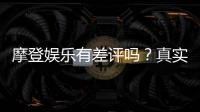 摩登娱乐有差评吗？真实玩家体验与评价解析