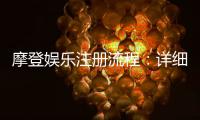 摩登娱乐注册流程：详细步骤与快速入门指南