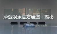 摩登娱乐官方通道：揭秘最新游戏体验与独家优惠活动