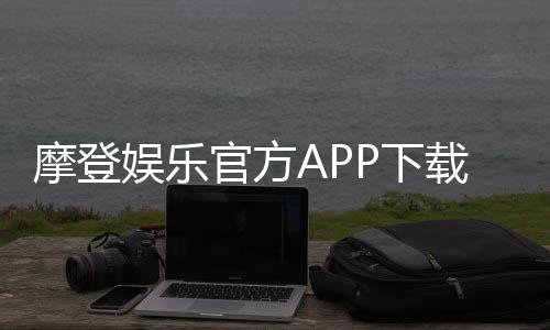 摩登娱乐官方APP下载：畅享顶级棋牌电游的尊贵体验