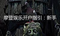 摩登娱乐开户指引：新手必看的注册流程与优惠详解
